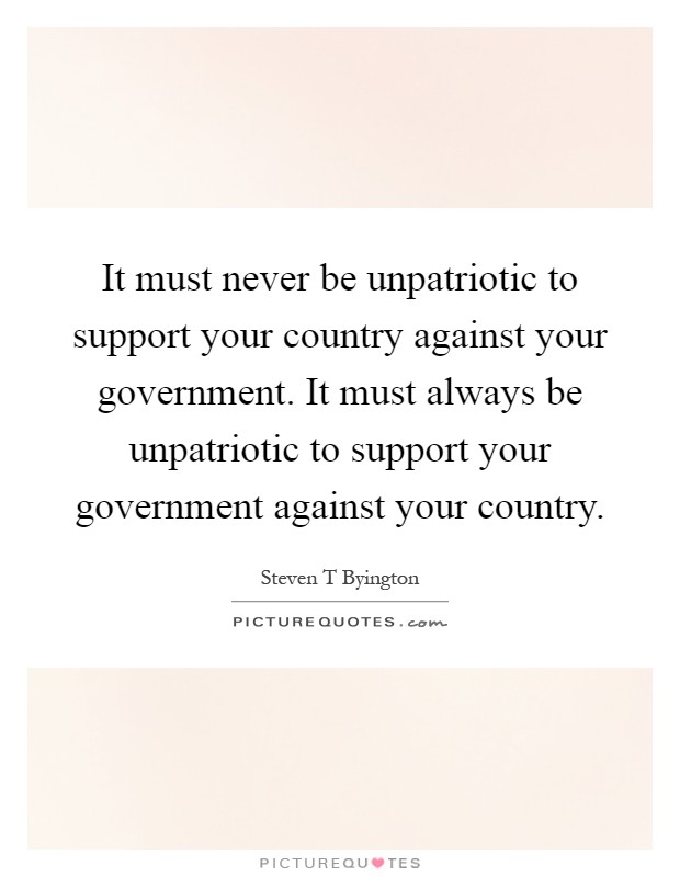 It must never be unpatriotic to support your country against your government. It must always be unpatriotic to support your government against your country Picture Quote #1