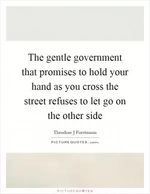 The gentle government that promises to hold your hand as you cross the street refuses to let go on the other side Picture Quote #1
