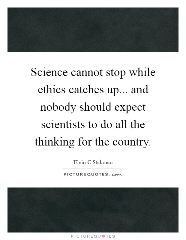 Science cannot stop while ethics catches up... and nobody should expect scientists to do all the thinking for the country Picture Quote #1
