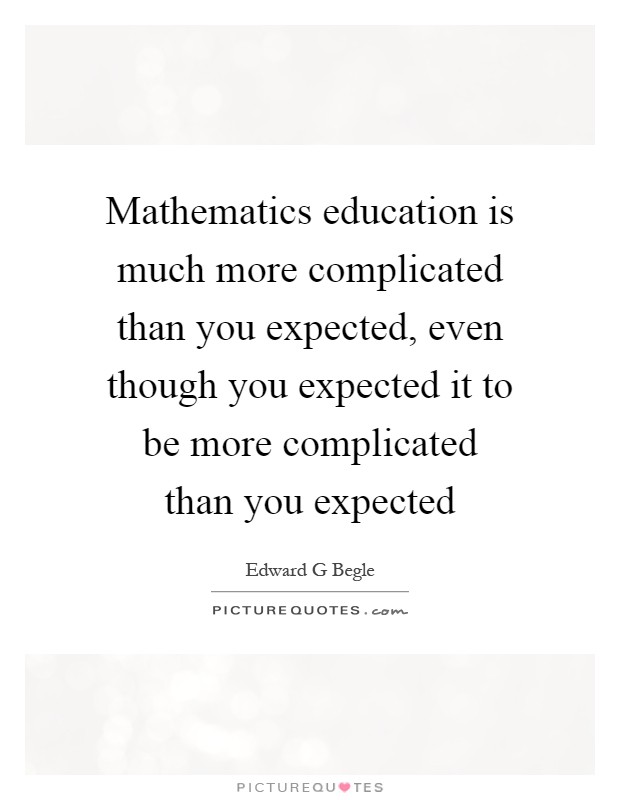 Mathematics education is much more complicated than you expected, even though you expected it to be more complicated than you expected Picture Quote #1