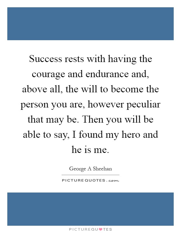 Success rests with having the courage and endurance and, above all, the will to become the person you are, however peculiar that may be. Then you will be able to say, I found my hero and he is me Picture Quote #1