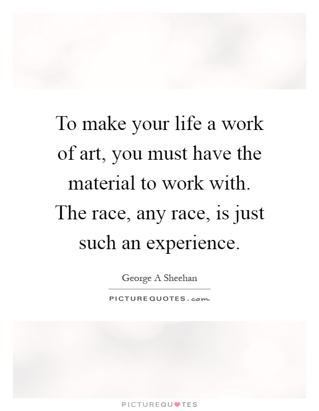To make your life a work of art, you must have the material to work with. The race, any race, is just such an experience Picture Quote #1