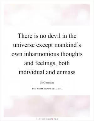 There is no devil in the universe except mankind’s own inharmonious thoughts and feelings, both individual and enmass Picture Quote #1