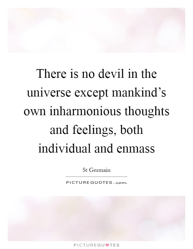 There is no devil in the universe except mankind's own inharmonious thoughts and feelings, both individual and enmass Picture Quote #1