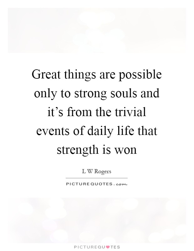 Great things are possible only to strong souls and it's from the trivial events of daily life that strength is won Picture Quote #1