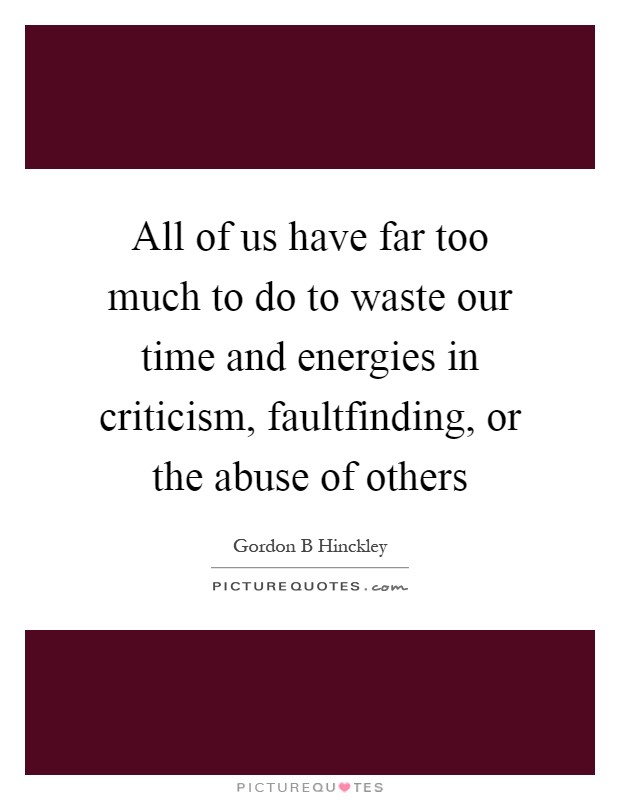All of us have far too much to do to waste our time and energies in criticism, faultfinding, or the abuse of others Picture Quote #1
