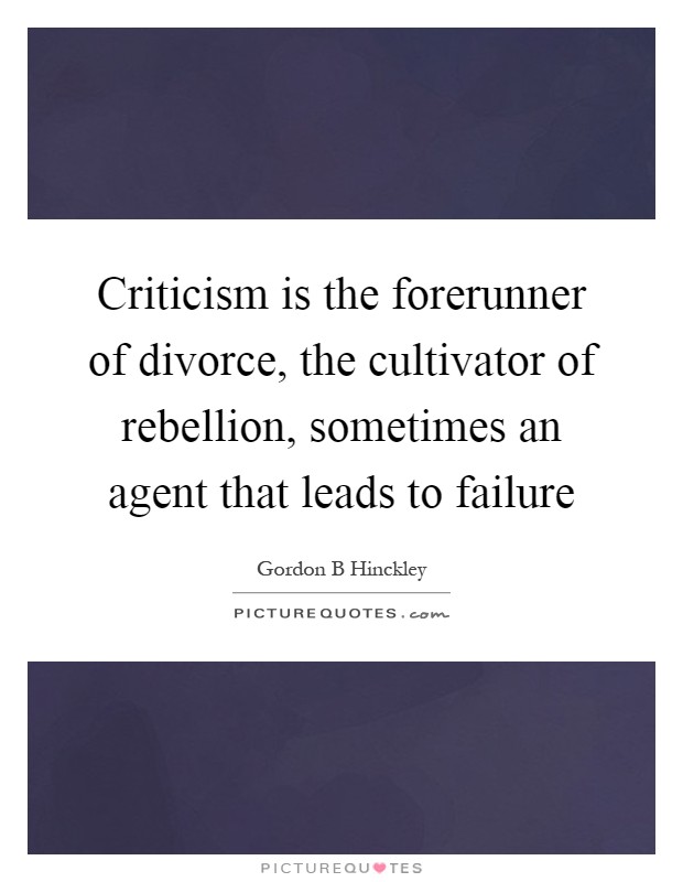 Criticism is the forerunner of divorce, the cultivator of rebellion, sometimes an agent that leads to failure Picture Quote #1