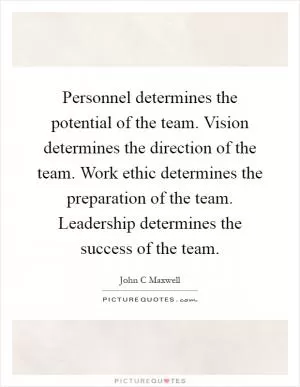Personnel determines the potential of the team. Vision determines the direction of the team. Work ethic determines the preparation of the team. Leadership determines the success of the team Picture Quote #1