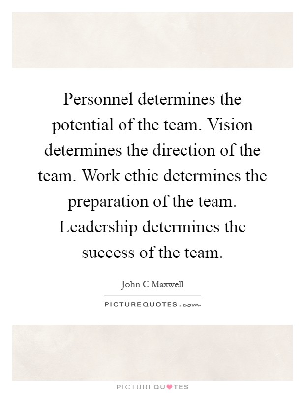 Personnel determines the potential of the team. Vision determines the direction of the team. Work ethic determines the preparation of the team. Leadership determines the success of the team Picture Quote #1