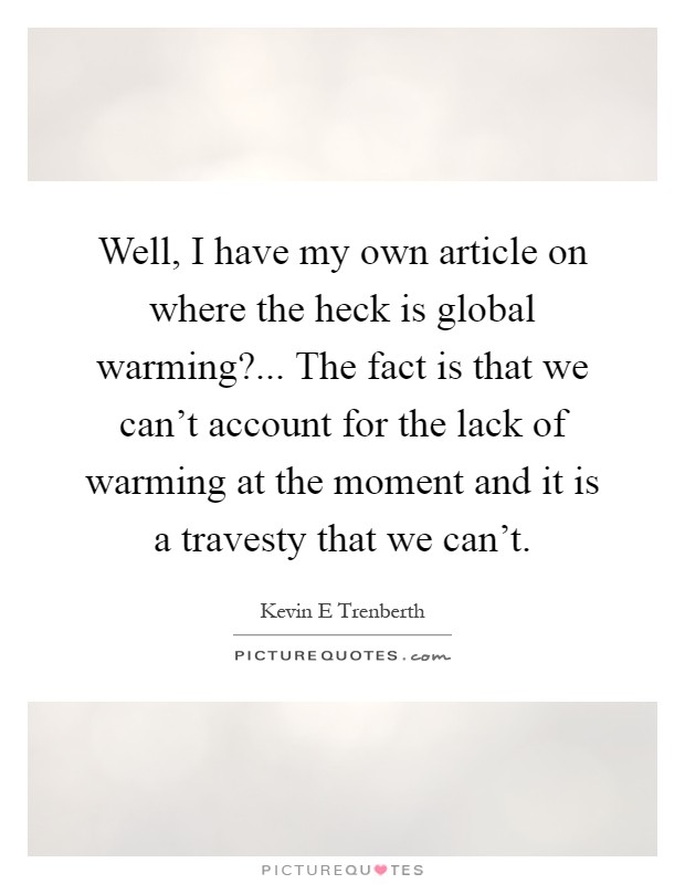 Well, I have my own article on where the heck is global warming?... The fact is that we can't account for the lack of warming at the moment and it is a travesty that we can't Picture Quote #1