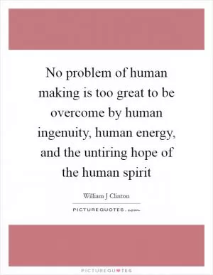 No problem of human making is too great to be overcome by human ingenuity, human energy, and the untiring hope of the human spirit Picture Quote #1