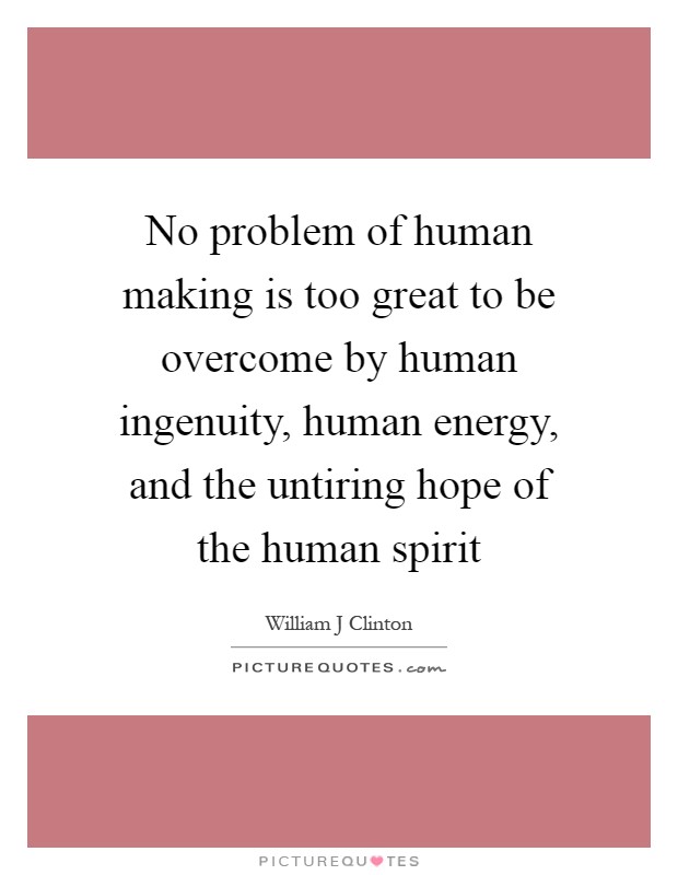 No problem of human making is too great to be overcome by human ingenuity, human energy, and the untiring hope of the human spirit Picture Quote #1