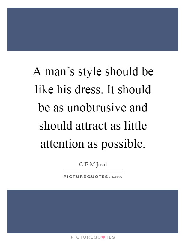 A man's style should be like his dress. It should be as unobtrusive and should attract as little attention as possible Picture Quote #1