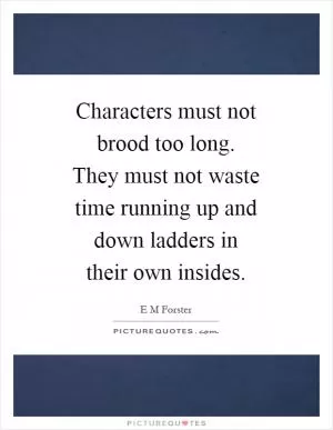 Characters must not brood too long. They must not waste time running up and down ladders in their own insides Picture Quote #1