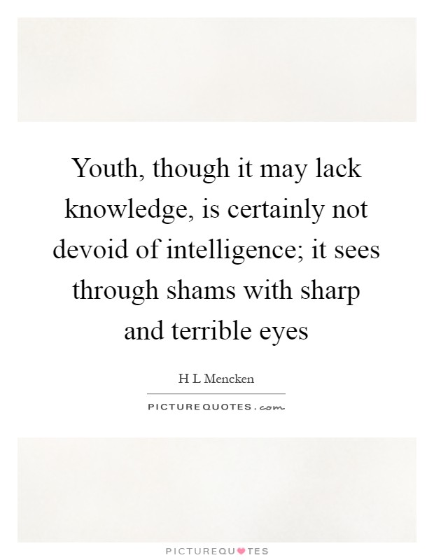 Youth, though it may lack knowledge, is certainly not devoid of intelligence; it sees through shams with sharp and terrible eyes Picture Quote #1