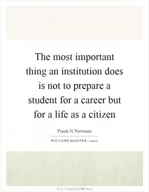 The most important thing an institution does is not to prepare a student for a career but for a life as a citizen Picture Quote #1