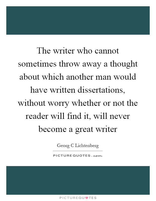 The writer who cannot sometimes throw away a thought about which another man would have written dissertations, without worry whether or not the reader will find it, will never become a great writer Picture Quote #1