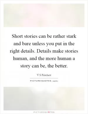Short stories can be rather stark and bare unless you put in the right details. Details make stories human, and the more human a story can be, the better Picture Quote #1