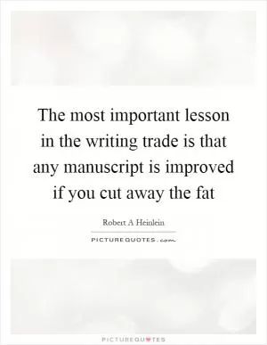 The most important lesson in the writing trade is that any manuscript is improved if you cut away the fat Picture Quote #1