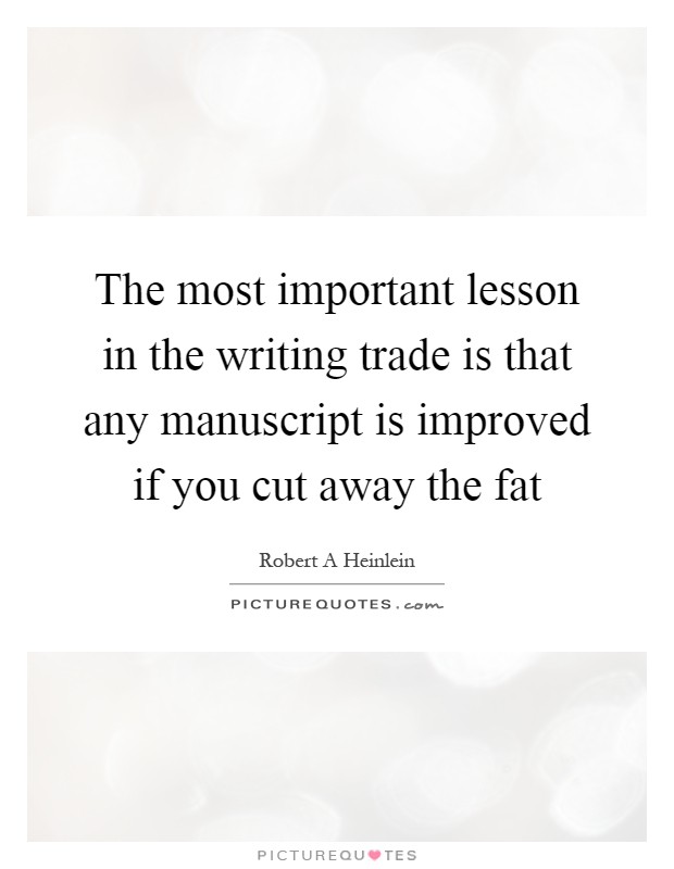 The most important lesson in the writing trade is that any manuscript is improved if you cut away the fat Picture Quote #1
