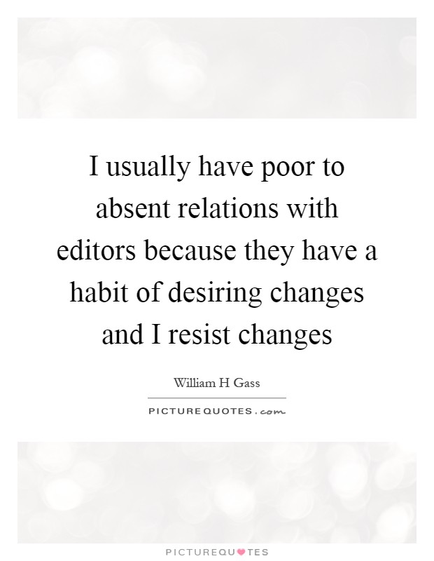 I usually have poor to absent relations with editors because they have a habit of desiring changes and I resist changes Picture Quote #1