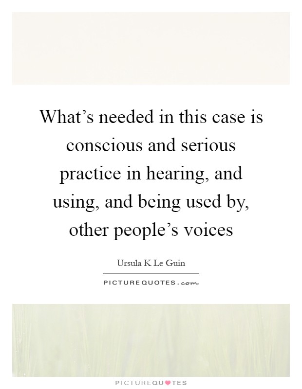 What's needed in this case is conscious and serious practice in hearing, and using, and being used by, other people's voices Picture Quote #1
