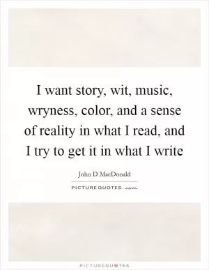 I want story, wit, music, wryness, color, and a sense of reality in what I read, and I try to get it in what I write Picture Quote #1