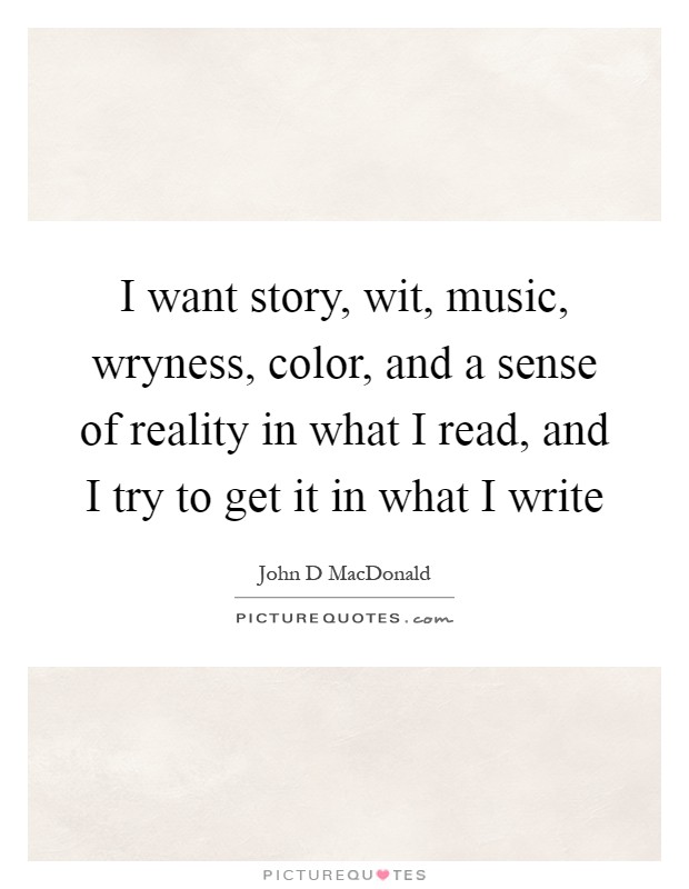 I want story, wit, music, wryness, color, and a sense of reality in what I read, and I try to get it in what I write Picture Quote #1