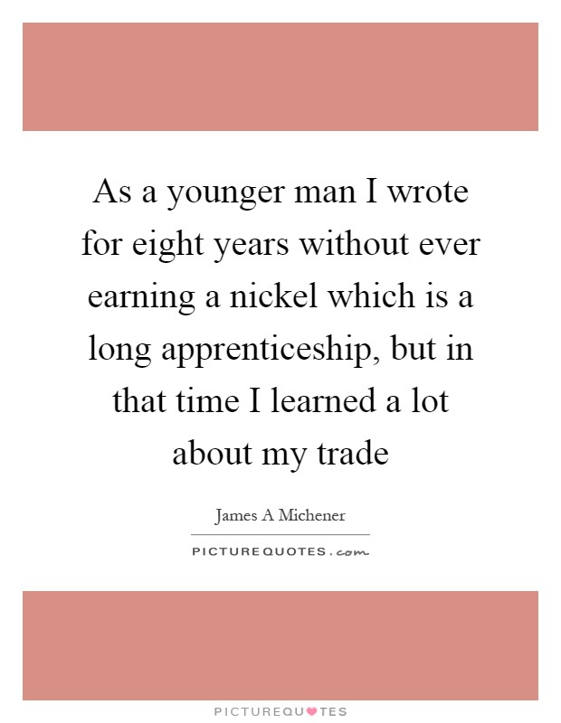 As a younger man I wrote for eight years without ever earning a nickel which is a long apprenticeship, but in that time I learned a lot about my trade Picture Quote #1