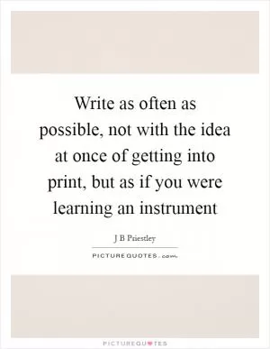 Write as often as possible, not with the idea at once of getting into print, but as if you were learning an instrument Picture Quote #1