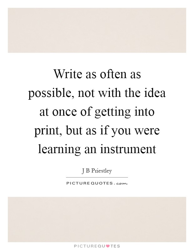 Write as often as possible, not with the idea at once of getting into print, but as if you were learning an instrument Picture Quote #1