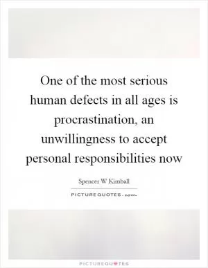 One of the most serious human defects in all ages is procrastination, an unwillingness to accept personal responsibilities now Picture Quote #1