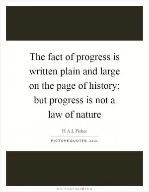 The fact of progress is written plain and large on the page of history; but progress is not a law of nature Picture Quote #1
