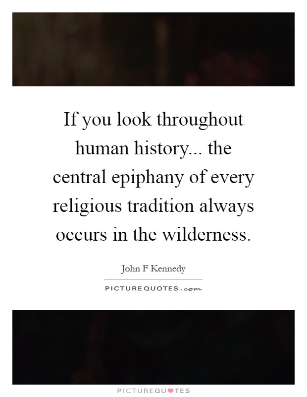 If you look throughout human history... the central epiphany of every religious tradition always occurs in the wilderness Picture Quote #1