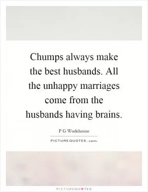 Chumps always make the best husbands. All the unhappy marriages come from the husbands having brains Picture Quote #1