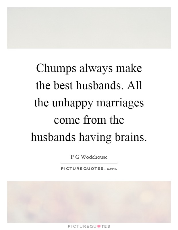 Chumps always make the best husbands. All the unhappy marriages come from the husbands having brains Picture Quote #1