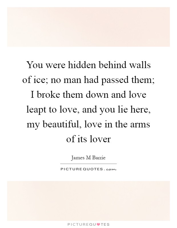 You were hidden behind walls of ice; no man had passed them; I broke them down and love leapt to love, and you lie here, my beautiful, love in the arms of its lover Picture Quote #1