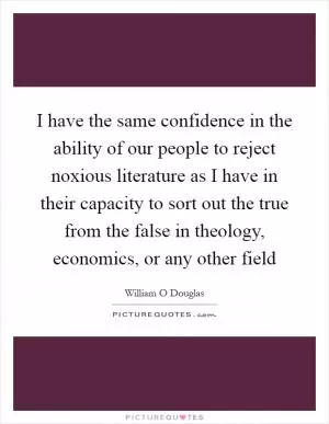 I have the same confidence in the ability of our people to reject noxious literature as I have in their capacity to sort out the true from the false in theology, economics, or any other field Picture Quote #1