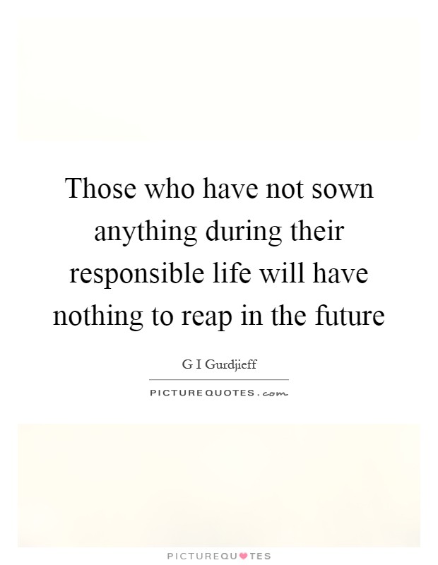 Those who have not sown anything during their responsible life will have nothing to reap in the future Picture Quote #1