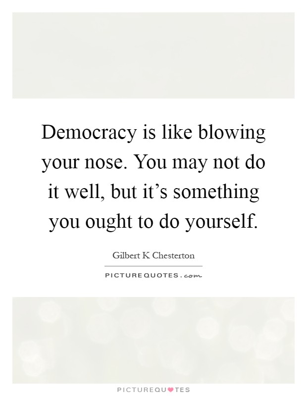 Democracy is like blowing your nose. You may not do it well, but it's something you ought to do yourself Picture Quote #1