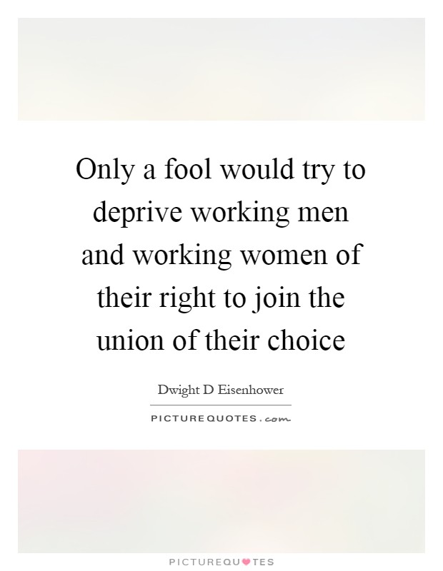 Only a fool would try to deprive working men and working women of their right to join the union of their choice Picture Quote #1