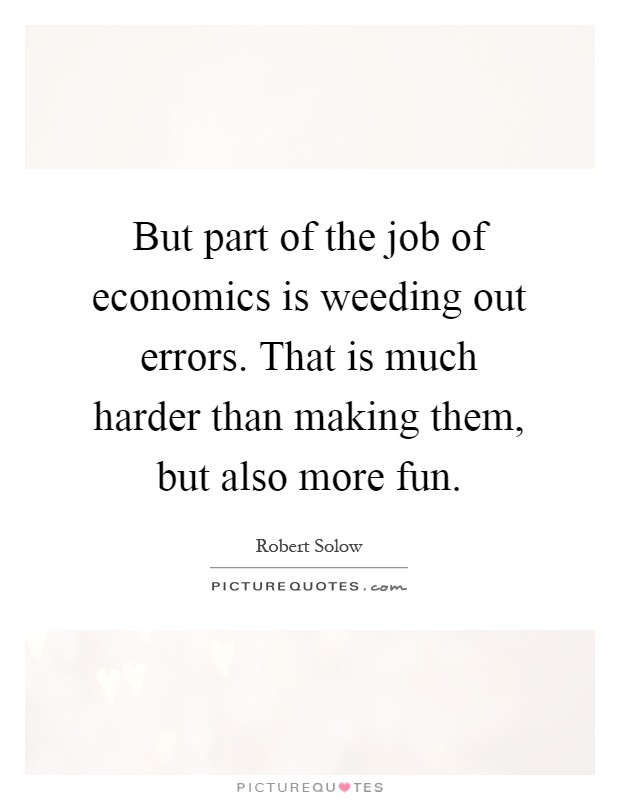 But part of the job of economics is weeding out errors. That is much harder than making them, but also more fun Picture Quote #1
