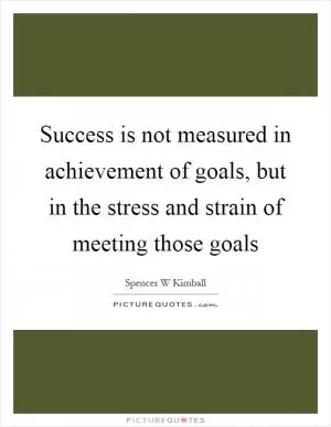 Success is not measured in achievement of goals, but in the stress and strain of meeting those goals Picture Quote #1