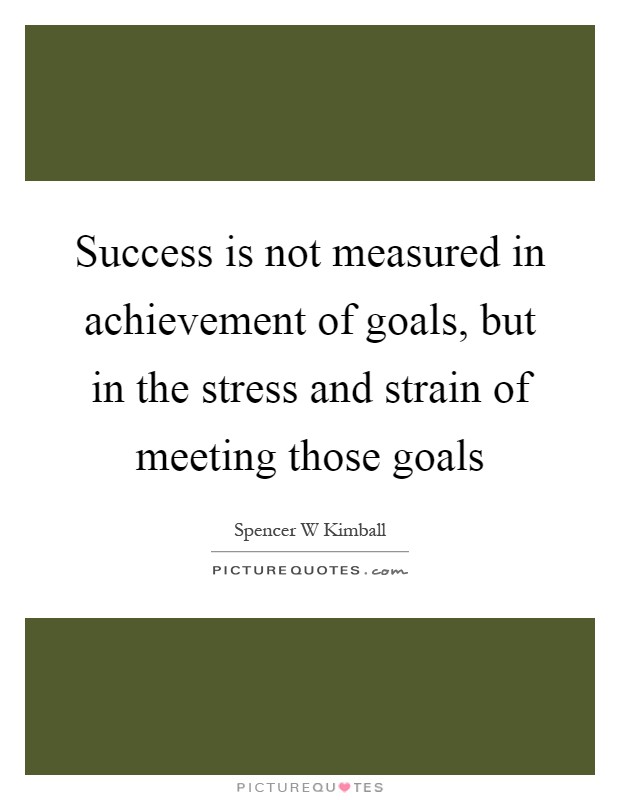 Success is not measured in achievement of goals, but in the stress and strain of meeting those goals Picture Quote #1