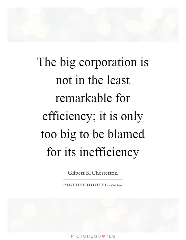 The big corporation is not in the least remarkable for efficiency; it is only too big to be blamed for its inefficiency Picture Quote #1