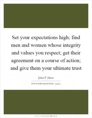 Set your expectations high; find men and women whose integrity and values you respect; get their agreement on a course of action; and give them your ultimate trust Picture Quote #1