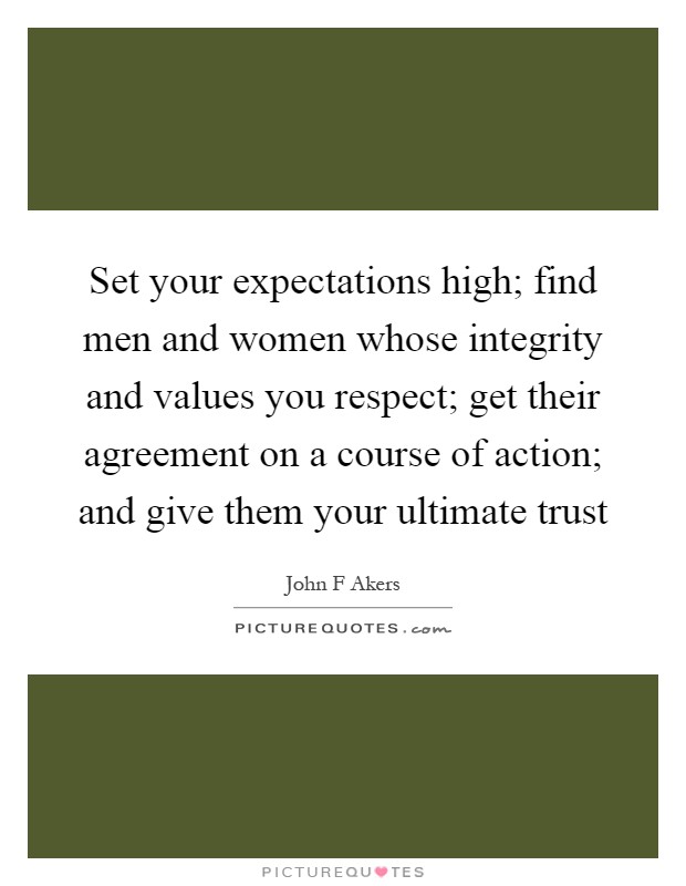 Set your expectations high; find men and women whose integrity and values you respect; get their agreement on a course of action; and give them your ultimate trust Picture Quote #1