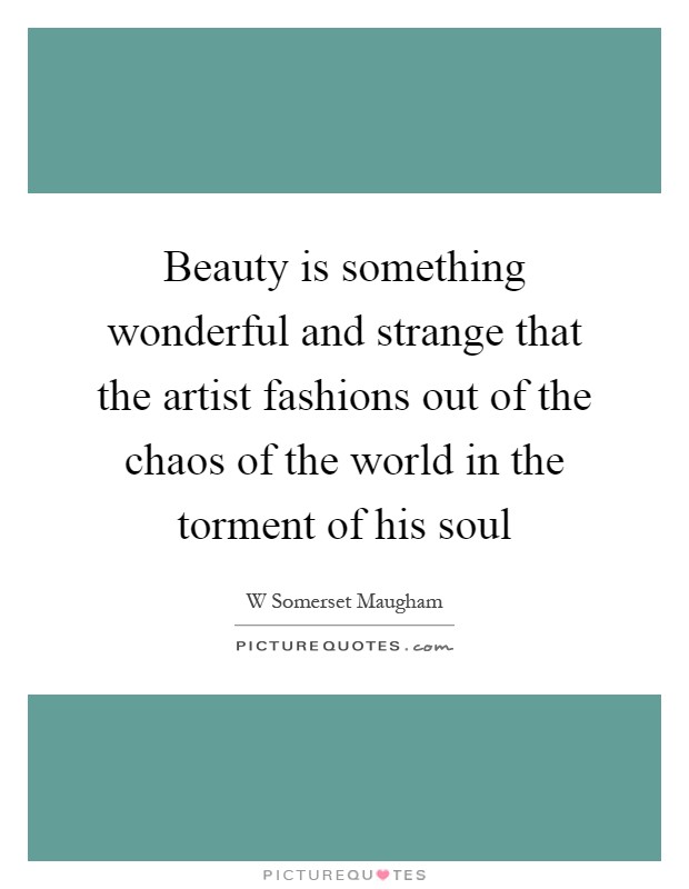 Beauty is something wonderful and strange that the artist fashions out of the chaos of the world in the torment of his soul Picture Quote #1