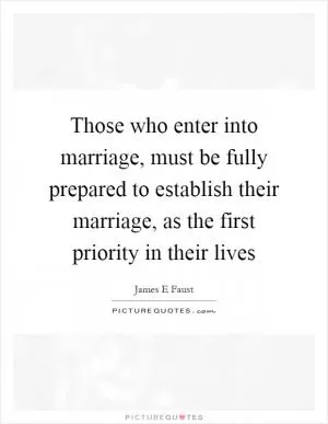 Those who enter into marriage, must be fully prepared to establish their marriage, as the first priority in their lives Picture Quote #1