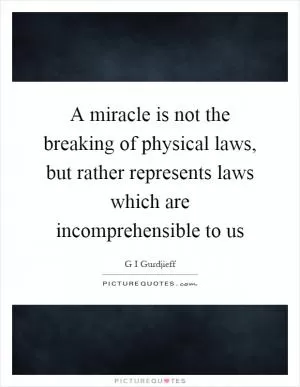 A miracle is not the breaking of physical laws, but rather represents laws which are incomprehensible to us Picture Quote #1